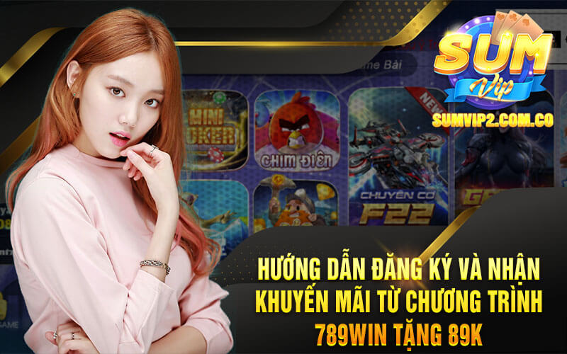 Hướng Dẫn Đăng Ký Và Nhận Khuyến Mãi Từ Chương Trình 789win Tặng 89k